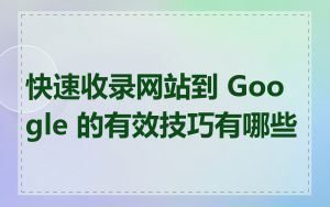 快速收录网站到 Google 的有效技巧有哪些