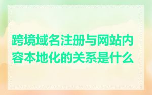 跨境域名注册与网站内容本地化的关系是什么