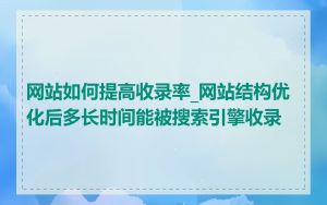 网站如何提高收录率_网站结构优化后多长时间能被搜索引擎收录
