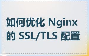 如何优化 Nginx 的 SSL/TLS 配置