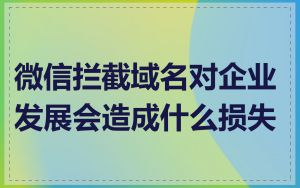 微信拦截域名对企业发展会造成什么损失
