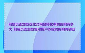 前端页面加载优化对网站转化率的影响有多大_前端页面加载慢对用户体验的影响有哪些