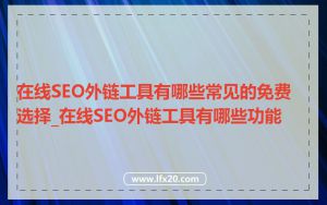 在线SEO外链工具有哪些常见的免费选择_在线SEO外链工具有哪些功能