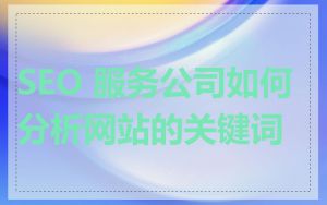 SEO 服务公司如何分析网站的关键词