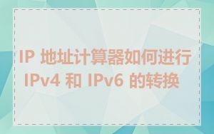 IP 地址计算器如何进行 IPv4 和 IPv6 的转换