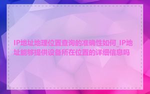 IP地址地理位置查询的准确性如何_IP地址能够提供设备所在位置的详细信息吗