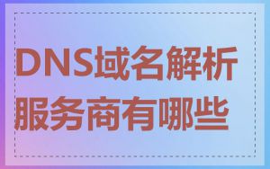 DNS域名解析服务商有哪些