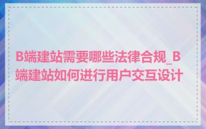 B端建站需要哪些法律合规_B端建站如何进行用户交互设计