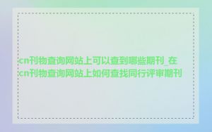 cn刊物查询网站上可以查到哪些期刊_在cn刊物查询网站上如何查找同行评审期刊