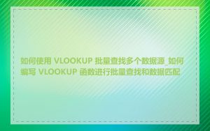 如何使用 VLOOKUP 批量查找多个数据源_如何编写 VLOOKUP 函数进行批量查找和数据匹配