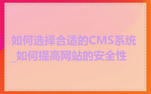 如何选择合适的CMS系统_如何提高网站的安全性