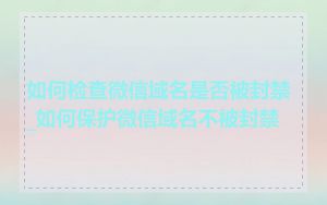 如何检查微信域名是否被封禁_如何保护微信域名不被封禁