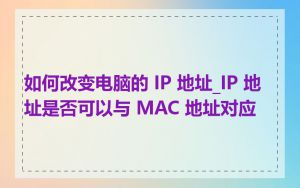 如何改变电脑的 IP 地址_IP 地址是否可以与 MAC 地址对应