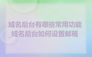 域名后台有哪些常用功能_域名后台如何设置邮箱