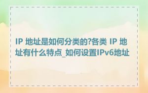 IP 地址是如何分类的?各类 IP 地址有什么特点_如何设置IPv6地址