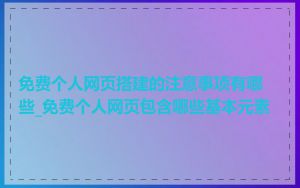 免费个人网页搭建的注意事项有哪些_免费个人网页包含哪些基本元素