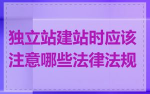 独立站建站时应该注意哪些法律法规