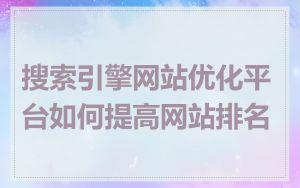 搜索引擎网站优化平台如何提高网站排名