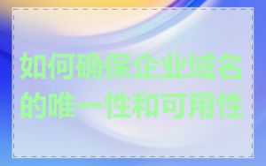 如何确保企业域名的唯一性和可用性