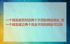 一个域名能否对应两个不同的网站地址_用一个域名建立两个完全不同的网站可以吗