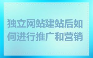 独立网站建站后如何进行推广和营销