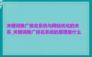关键词推广排名系统与网站优化的关系_关键词推广排名系统的原理是什么