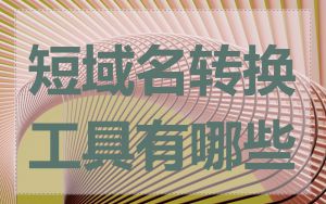 短域名转换工具有哪些