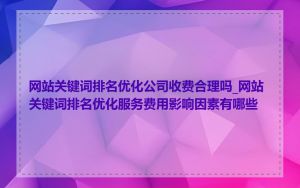网站关键词排名优化公司收费合理吗_网站关键词排名优化服务费用影响因素有哪些