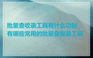 批量查收录工具有什么功能_有哪些常用的批量查收录工具