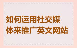 如何运用社交媒体来推广英文网站