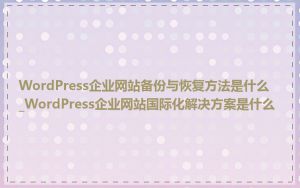 WordPress企业网站备份与恢复方法是什么_WordPress企业网站国际化解决方案是什么