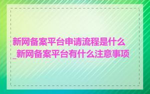 新网备案平台申请流程是什么_新网备案平台有什么注意事项