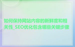 如何保持网站内容的新鲜度和相关性_SEO优化包含哪些关键步骤
