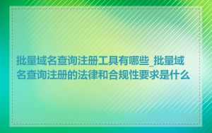 批量域名查询注册工具有哪些_批量域名查询注册的法律和合规性要求是什么