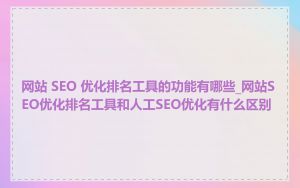 网站 SEO 优化排名工具的功能有哪些_网站SEO优化排名工具和人工SEO优化有什么区别
