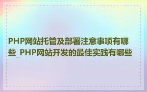 PHP网站托管及部署注意事项有哪些_PHP网站开发的最佳实践有哪些