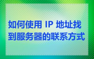 如何使用 IP 地址找到服务器的联系方式