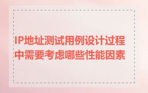 IP地址测试用例设计过程中需要考虑哪些性能因素