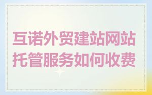 互诺外贸建站网站托管服务如何收费