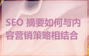SEO 摘要如何与内容营销策略相结合