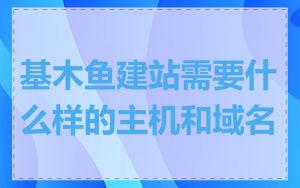 基木鱼建站需要什么样的主机和域名