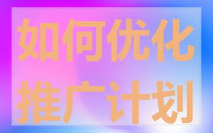 如何优化推广计划