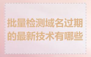 批量检测域名过期的最新技术有哪些