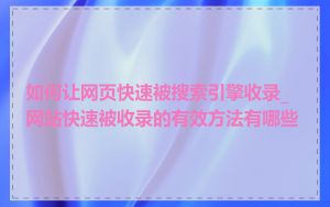 如何让网页快速被搜索引擎收录_网站快速被收录的有效方法有哪些