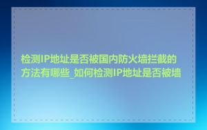 检测IP地址是否被国内防火墙拦截的方法有哪些_如何检测IP地址是否被墙