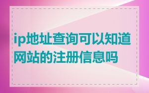 ip地址查询可以知道网站的注册信息吗