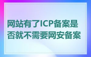 网站有了ICP备案是否就不需要网安备案