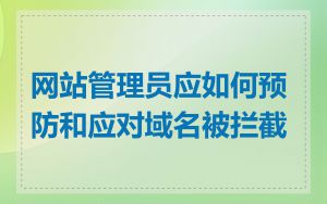 网站管理员应如何预防和应对域名被拦截