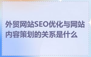 外贸网站SEO优化与网站内容策划的关系是什么