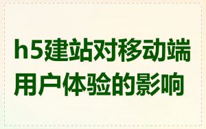 h5建站对移动端用户体验的影响
